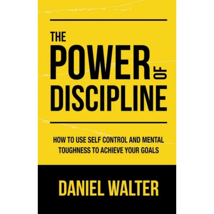 The Power of Discipline: How to Use Self Control and Mental Toughness to Achieve Your Goals by Daniel Walter Best Selling Novel